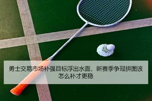 勇士交易市场补强目标浮出水面，新赛季争冠拼图该怎么补才更稳